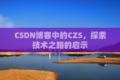 CSDN博客中的CZS，探索技术之路的启示